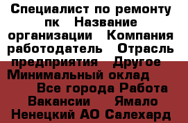 Специалист по ремонту пк › Название организации ­ Компания-работодатель › Отрасль предприятия ­ Другое › Минимальный оклад ­ 20 000 - Все города Работа » Вакансии   . Ямало-Ненецкий АО,Салехард г.